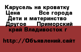 Карусель на кроватку › Цена ­ 700 - Все города Дети и материнство » Другое   . Приморский край,Владивосток г.